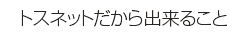 トスネットだから出来ること