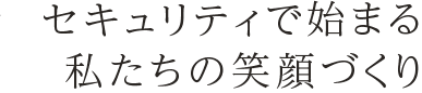 セキュリティーで始まる私たちの笑顔づくり