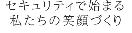 セキュリティーで始まる私たちの笑顔づくり